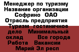 Менеджер по туризму › Название организации ­ Софрино, ОАО › Отрасль предприятия ­ Туризм, гостиничное дело › Минимальный оклад ­ 1 - Все города Работа » Вакансии   . Марий Эл респ.